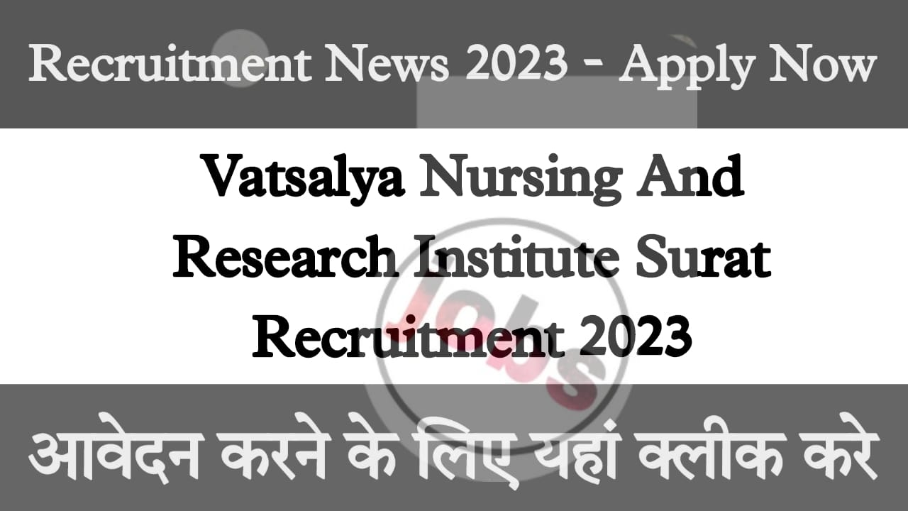Vatsalya Nursing and Research Institute Surat Recruitment 2023